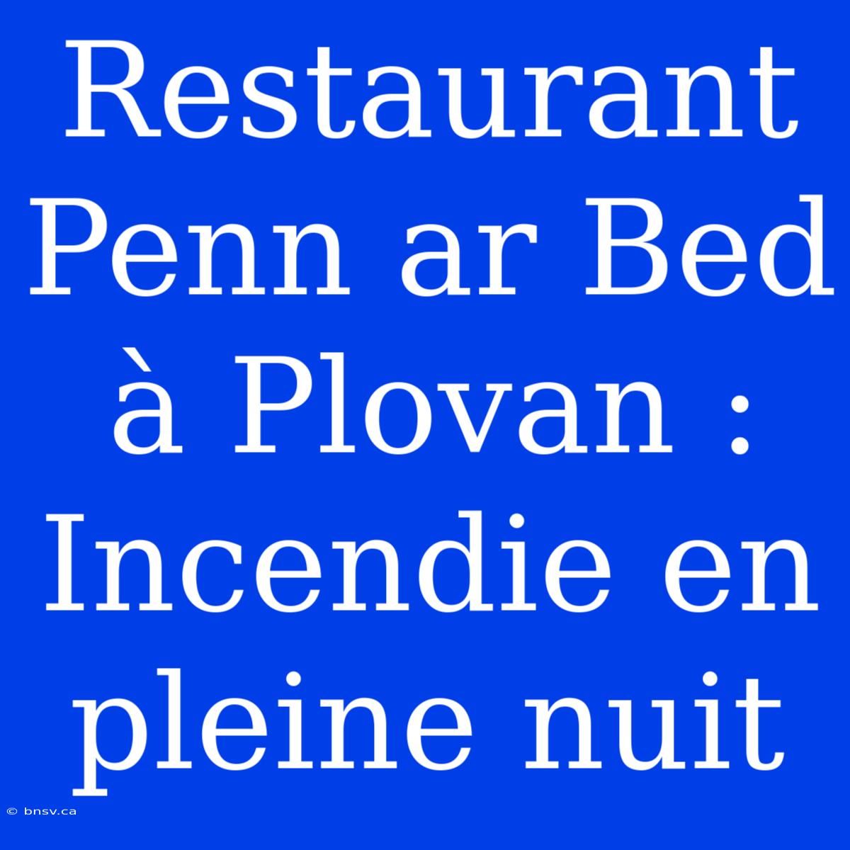 Restaurant Penn Ar Bed À Plovan : Incendie En Pleine Nuit