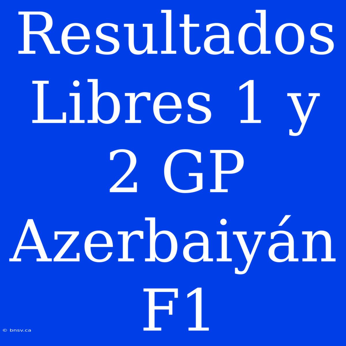 Resultados Libres 1 Y 2 GP Azerbaiyán F1