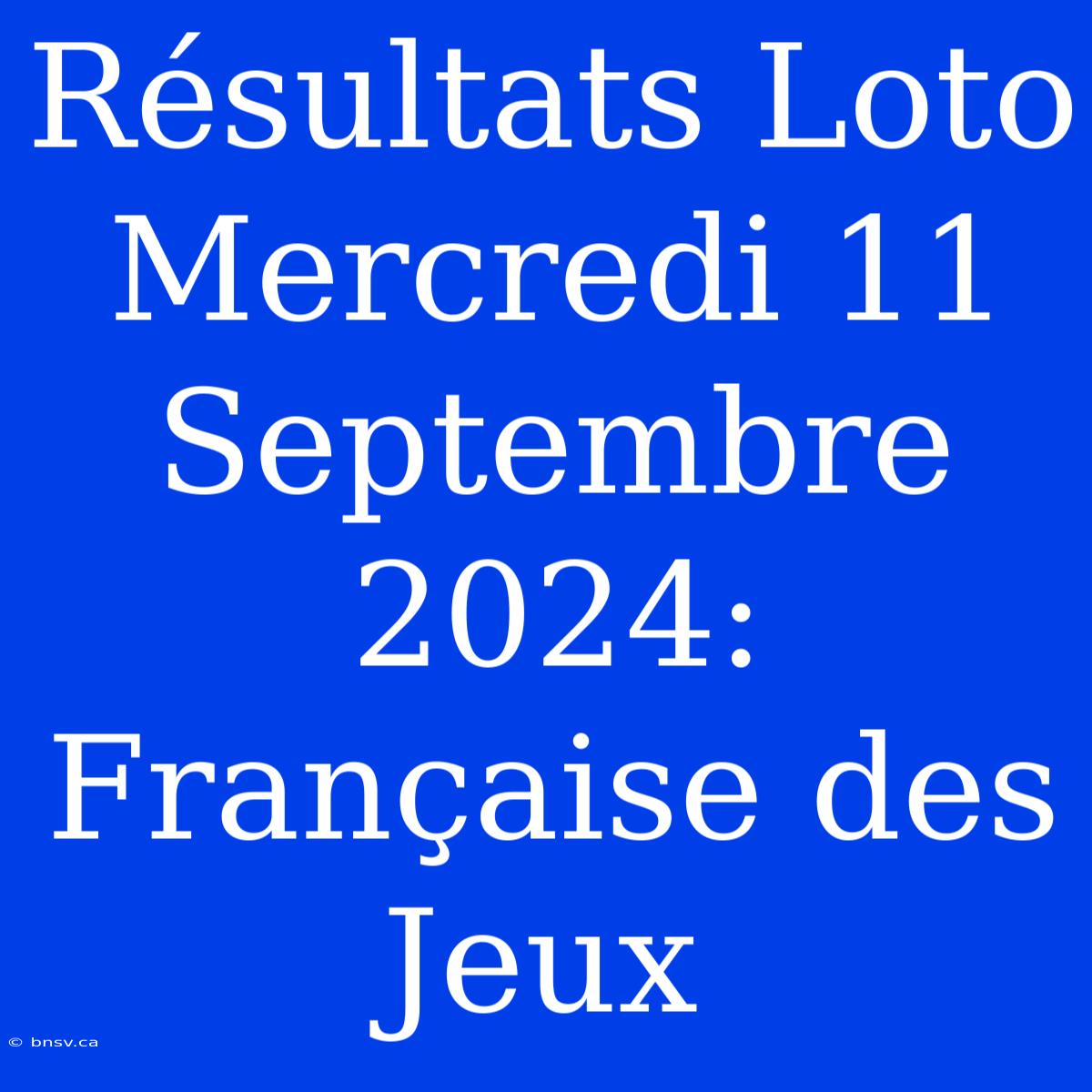 Résultats Loto Mercredi 11 Septembre 2024: Française Des Jeux