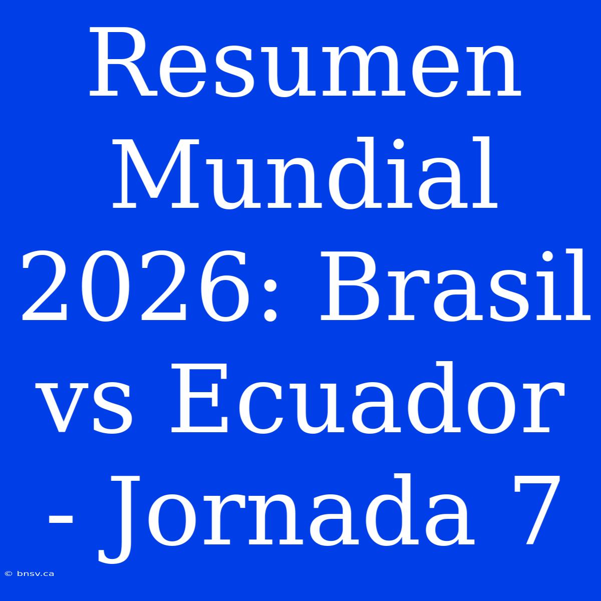 Resumen Mundial 2026: Brasil Vs Ecuador - Jornada 7