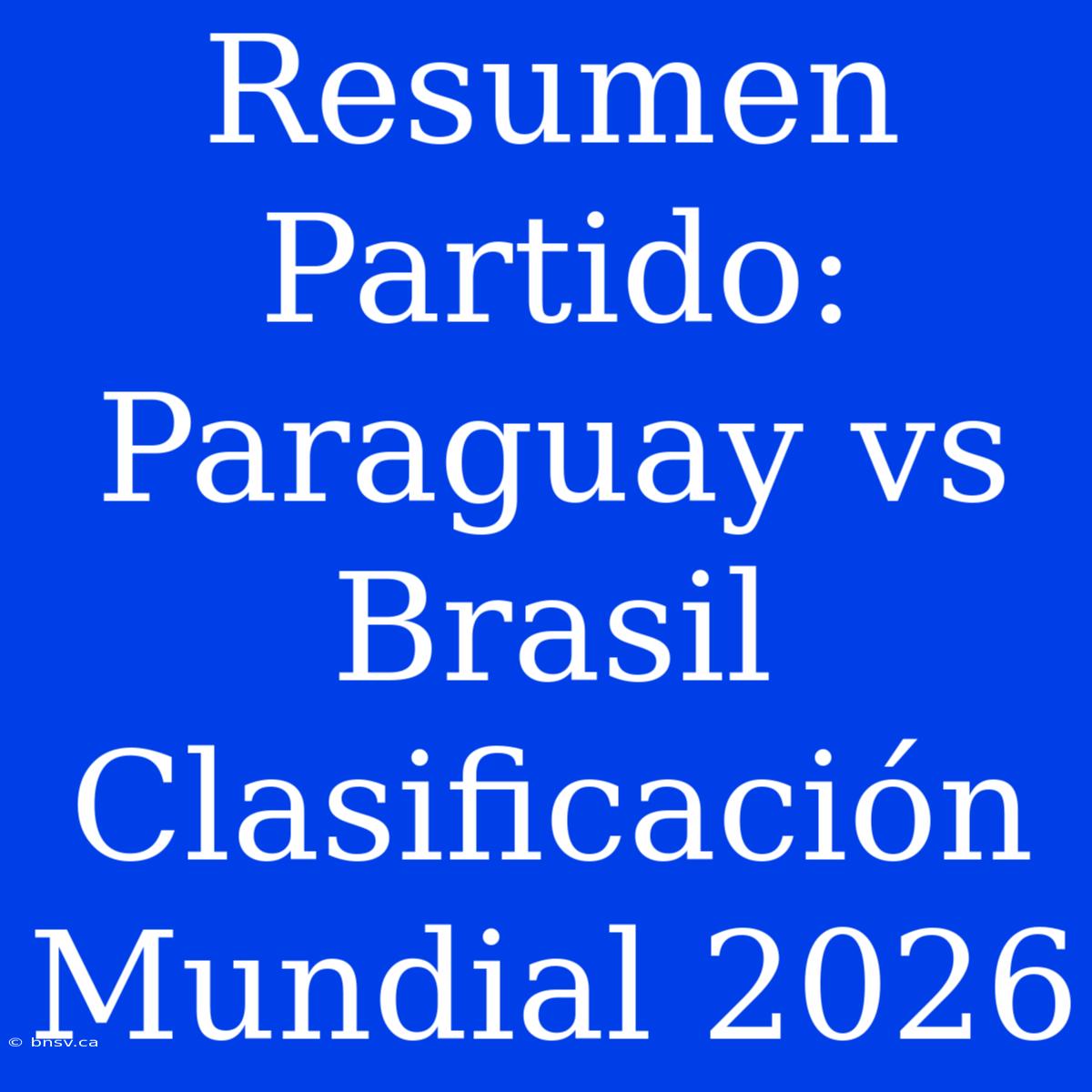 Resumen Partido: Paraguay Vs Brasil Clasificación Mundial 2026