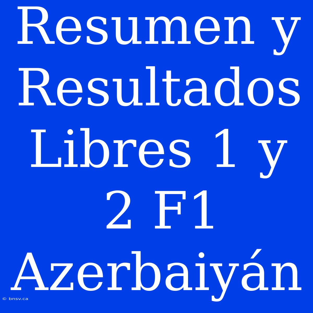 Resumen Y Resultados Libres 1 Y 2 F1 Azerbaiyán