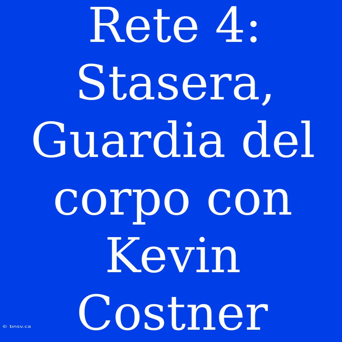 Rete 4: Stasera, Guardia Del Corpo Con Kevin Costner