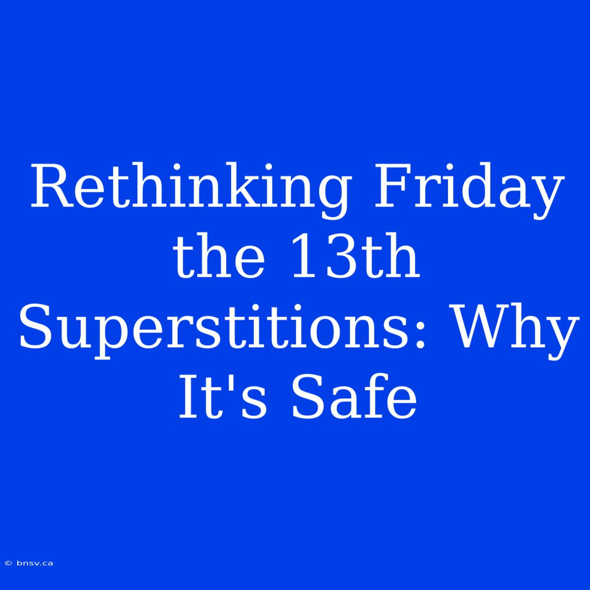 Rethinking Friday The 13th Superstitions: Why It's Safe