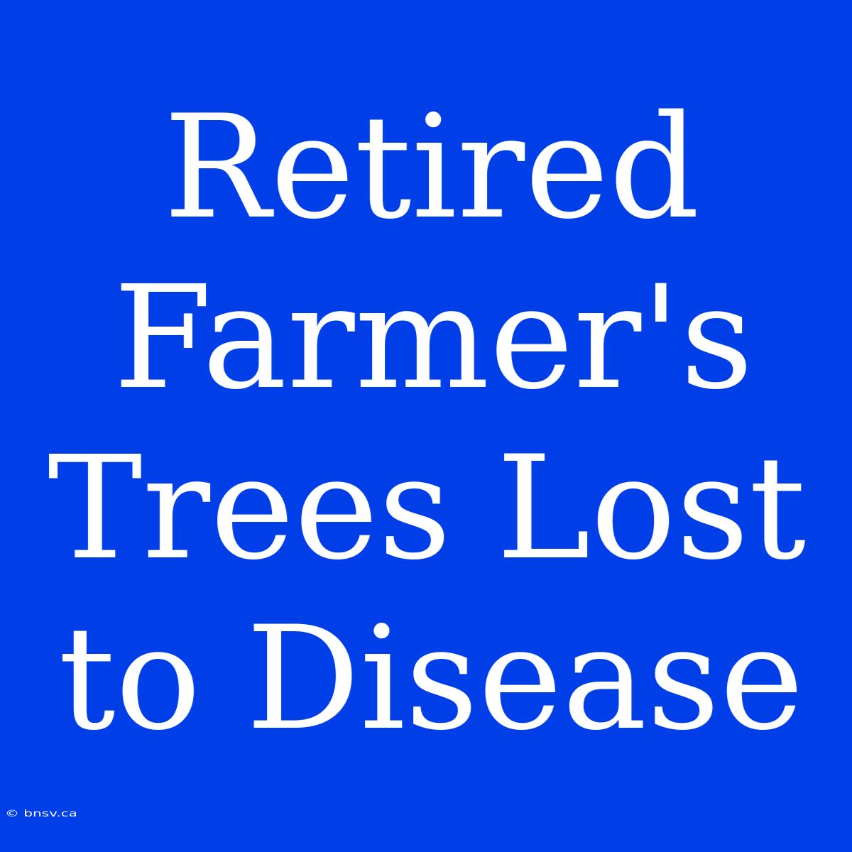 Retired Farmer's Trees Lost To Disease