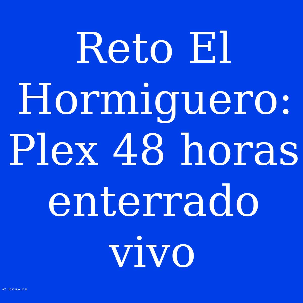 Reto El Hormiguero: Plex 48 Horas Enterrado Vivo