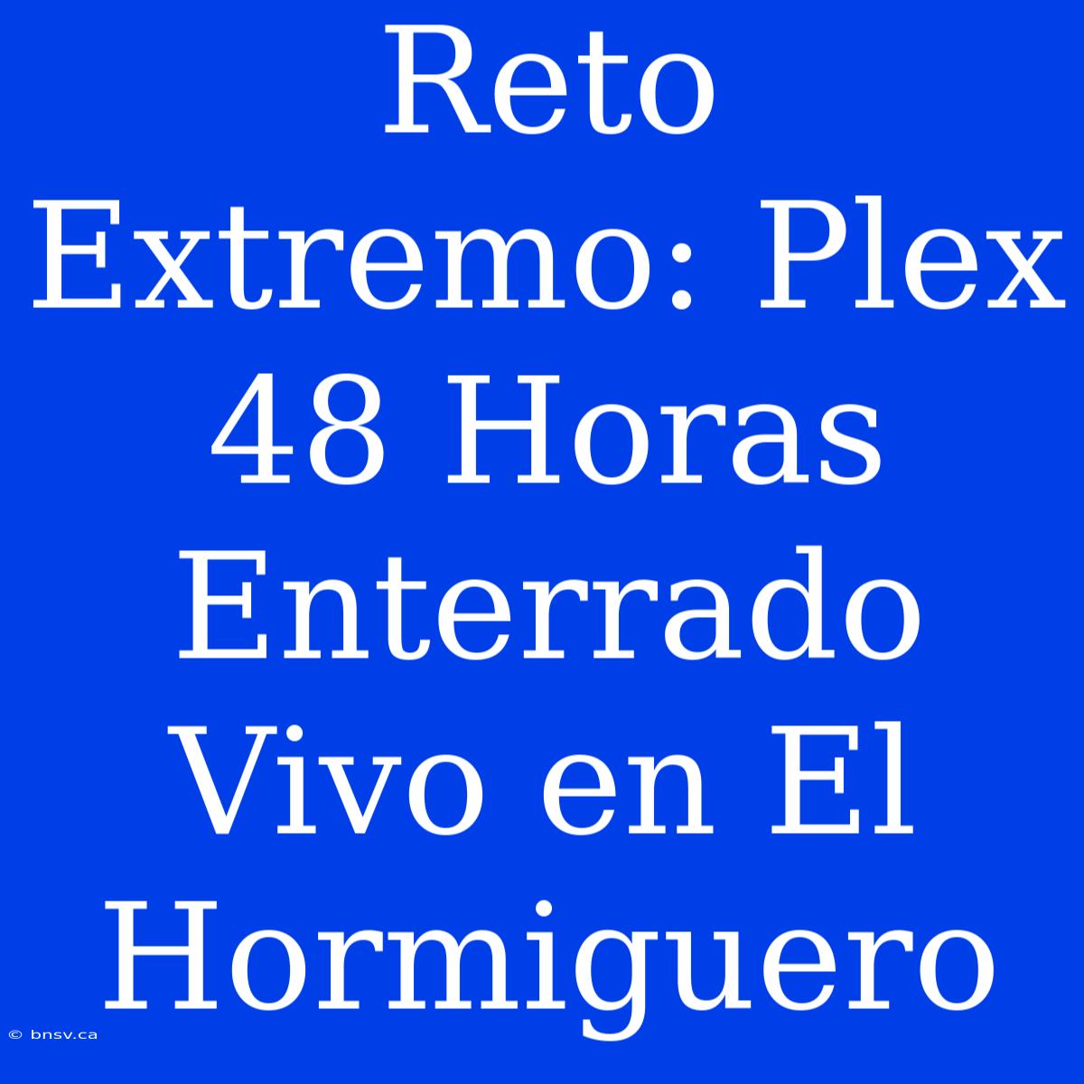 Reto Extremo: Plex 48 Horas Enterrado Vivo En El Hormiguero