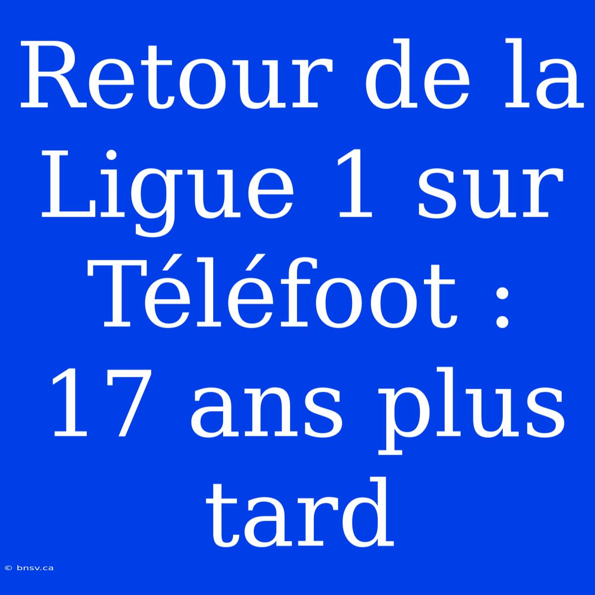 Retour De La Ligue 1 Sur Téléfoot : 17 Ans Plus Tard