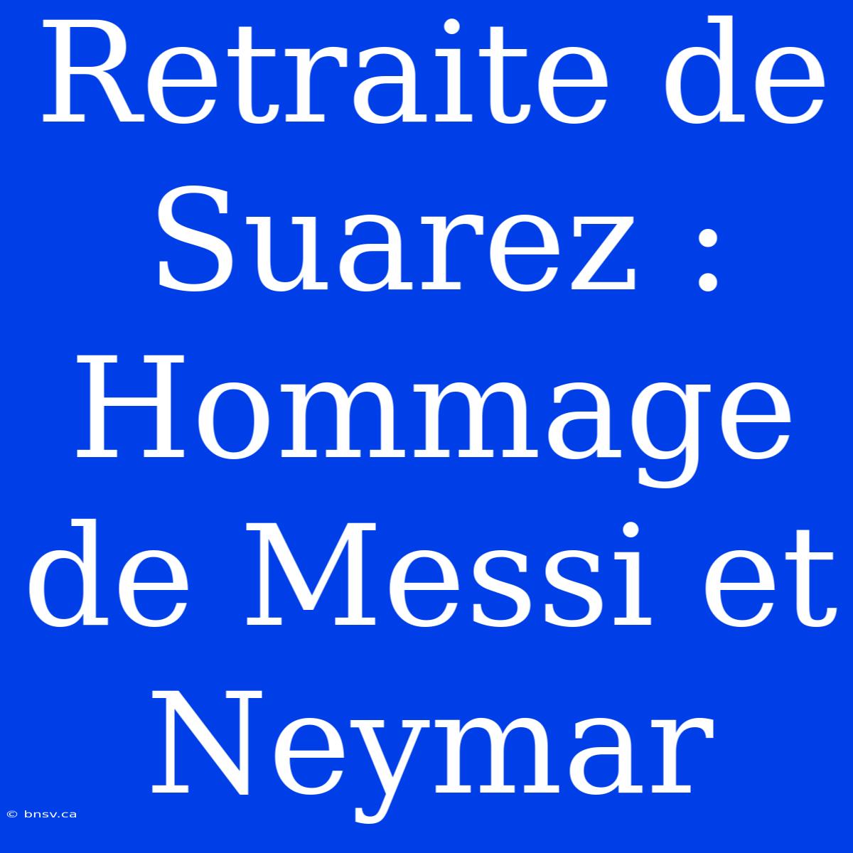 Retraite De Suarez : Hommage De Messi Et Neymar