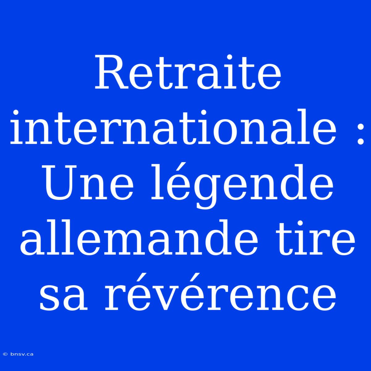 Retraite Internationale : Une Légende Allemande Tire Sa Révérence