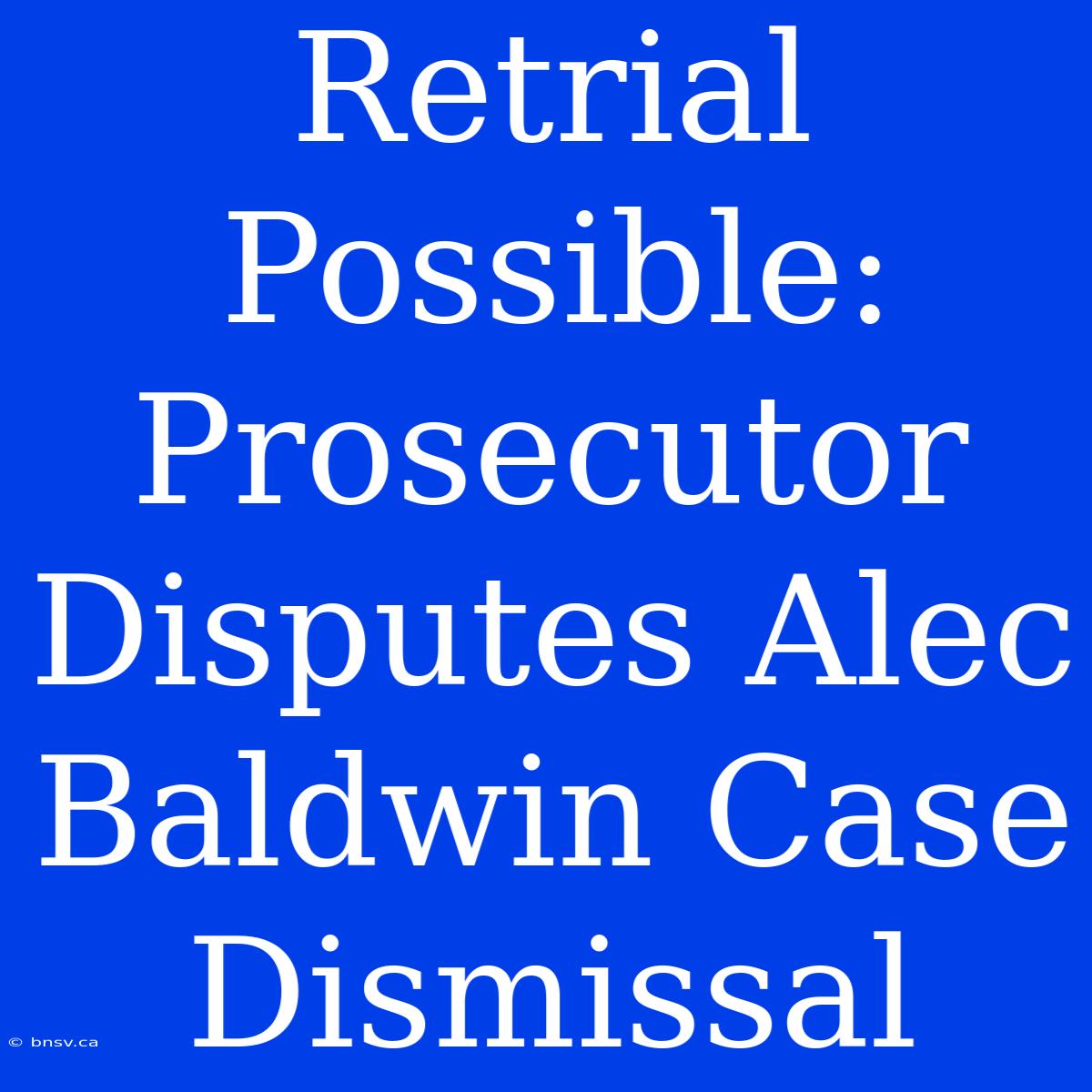 Retrial Possible: Prosecutor Disputes Alec Baldwin Case Dismissal