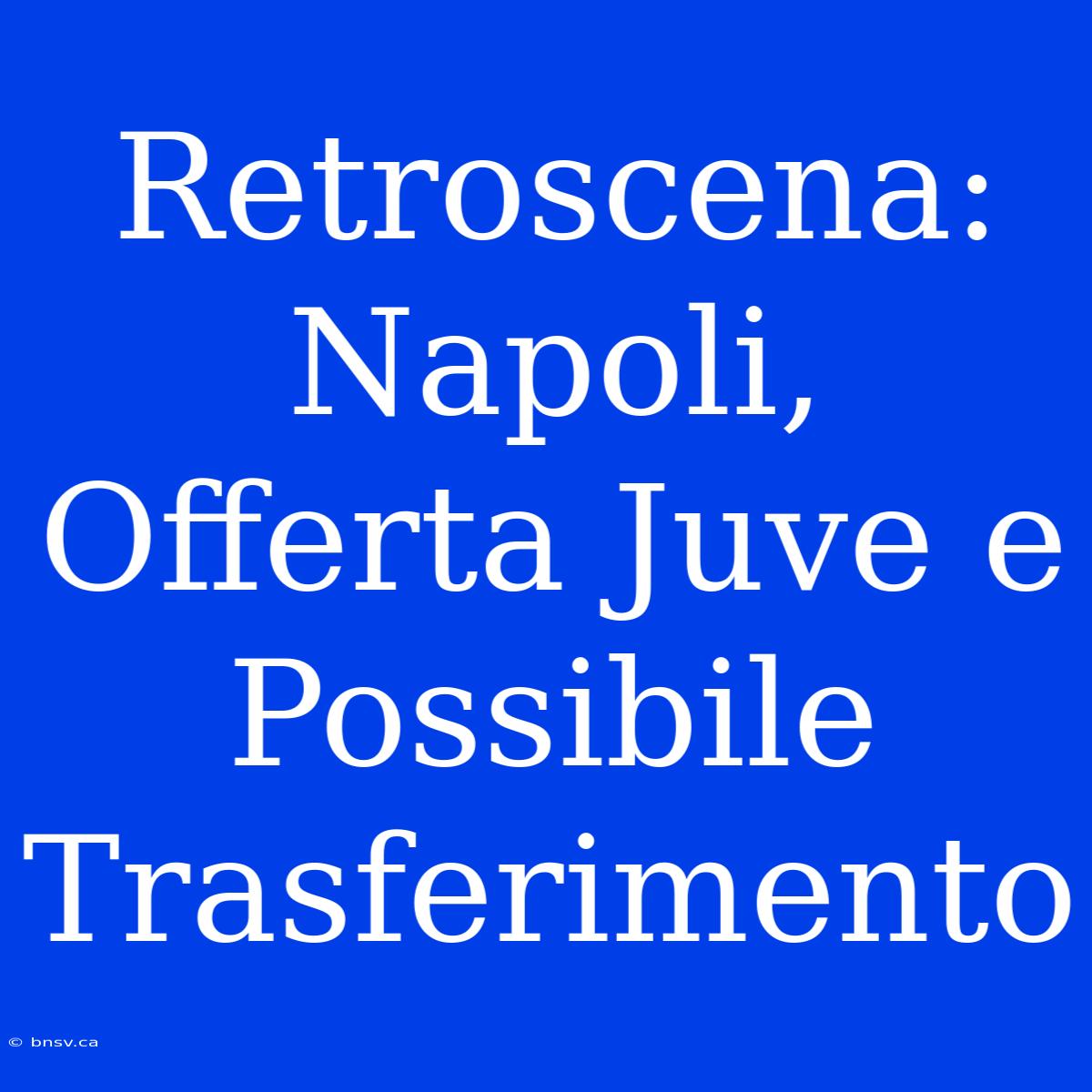 Retroscena: Napoli, Offerta Juve E Possibile Trasferimento