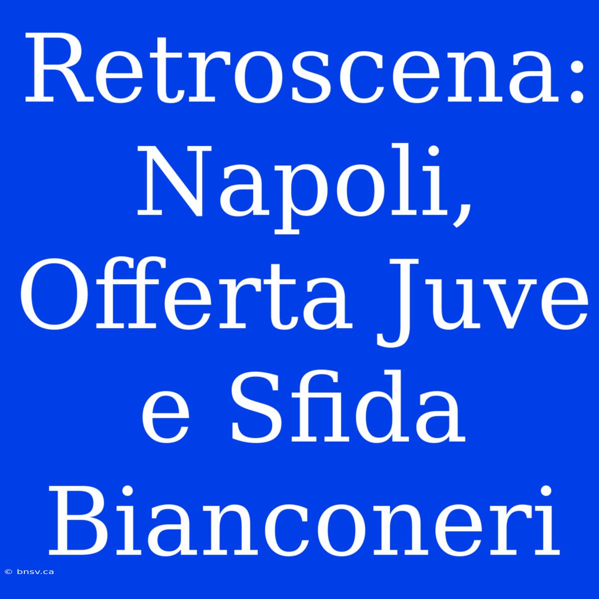 Retroscena: Napoli, Offerta Juve E Sfida Bianconeri