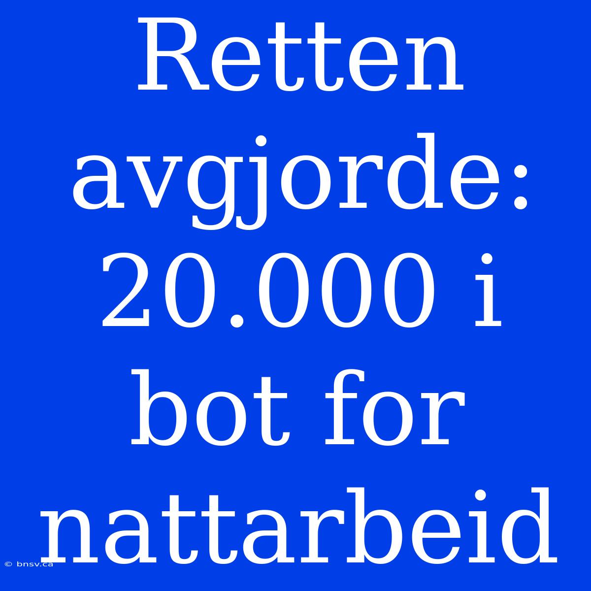 Retten Avgjorde: 20.000 I Bot For Nattarbeid