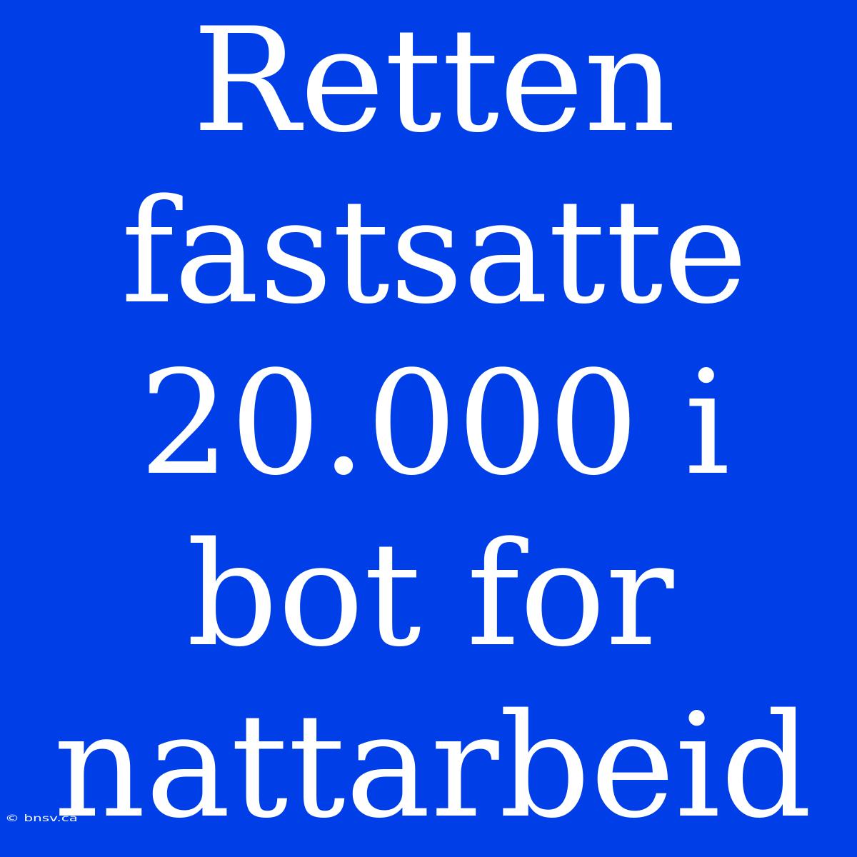 Retten Fastsatte 20.000 I Bot For Nattarbeid