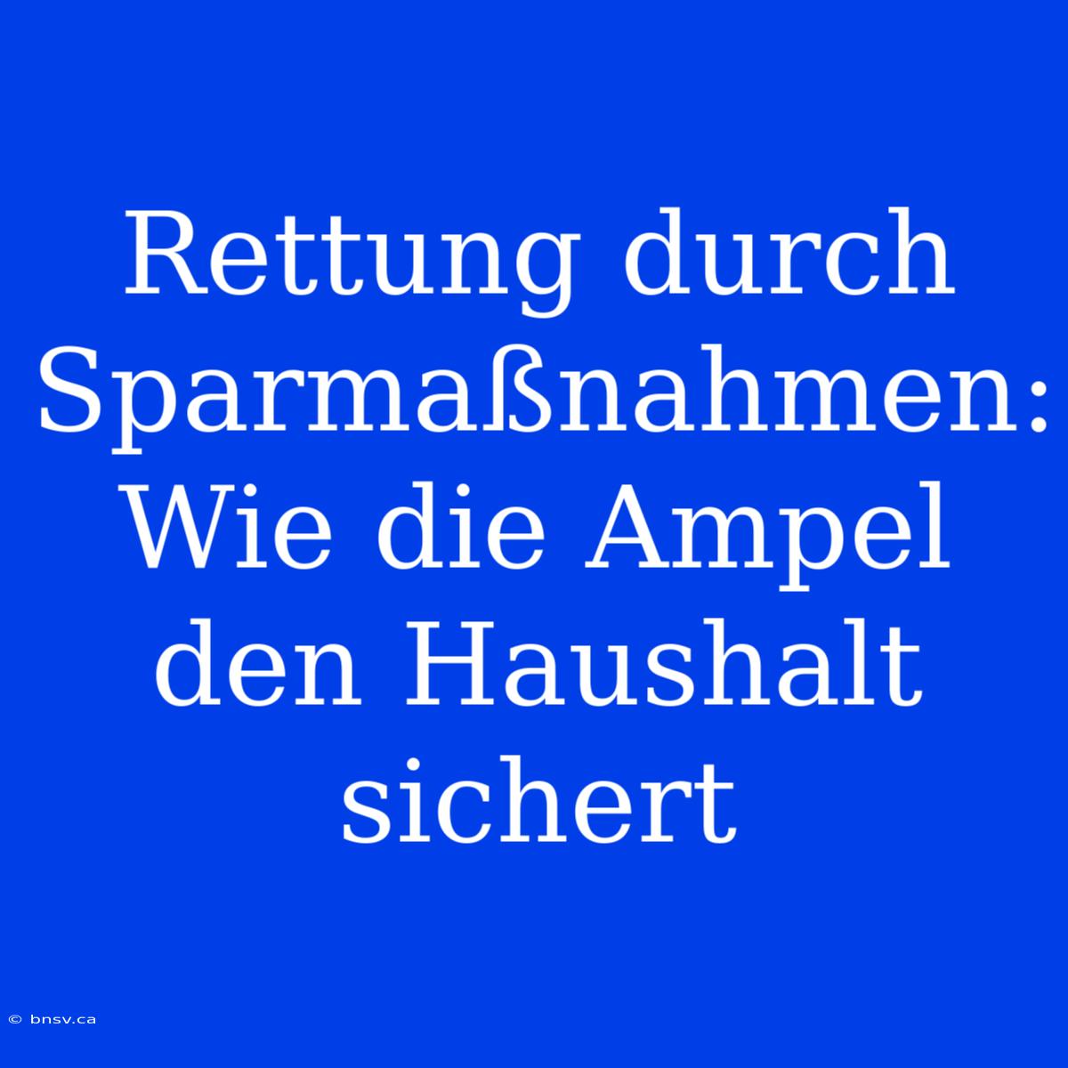 Rettung Durch Sparmaßnahmen: Wie Die Ampel Den Haushalt Sichert