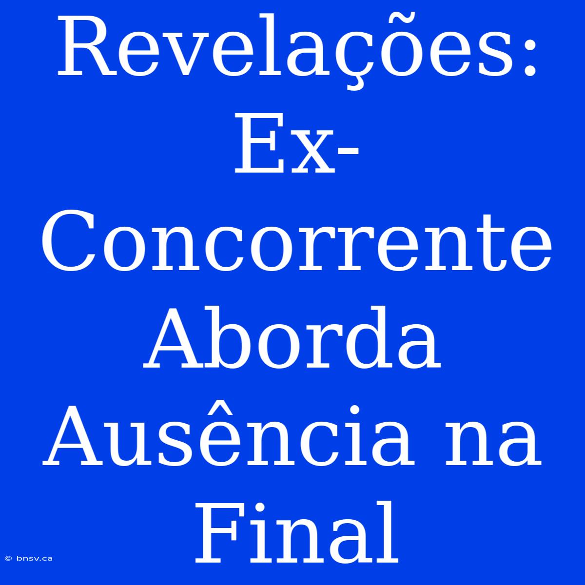 Revelações: Ex-Concorrente Aborda Ausência Na Final