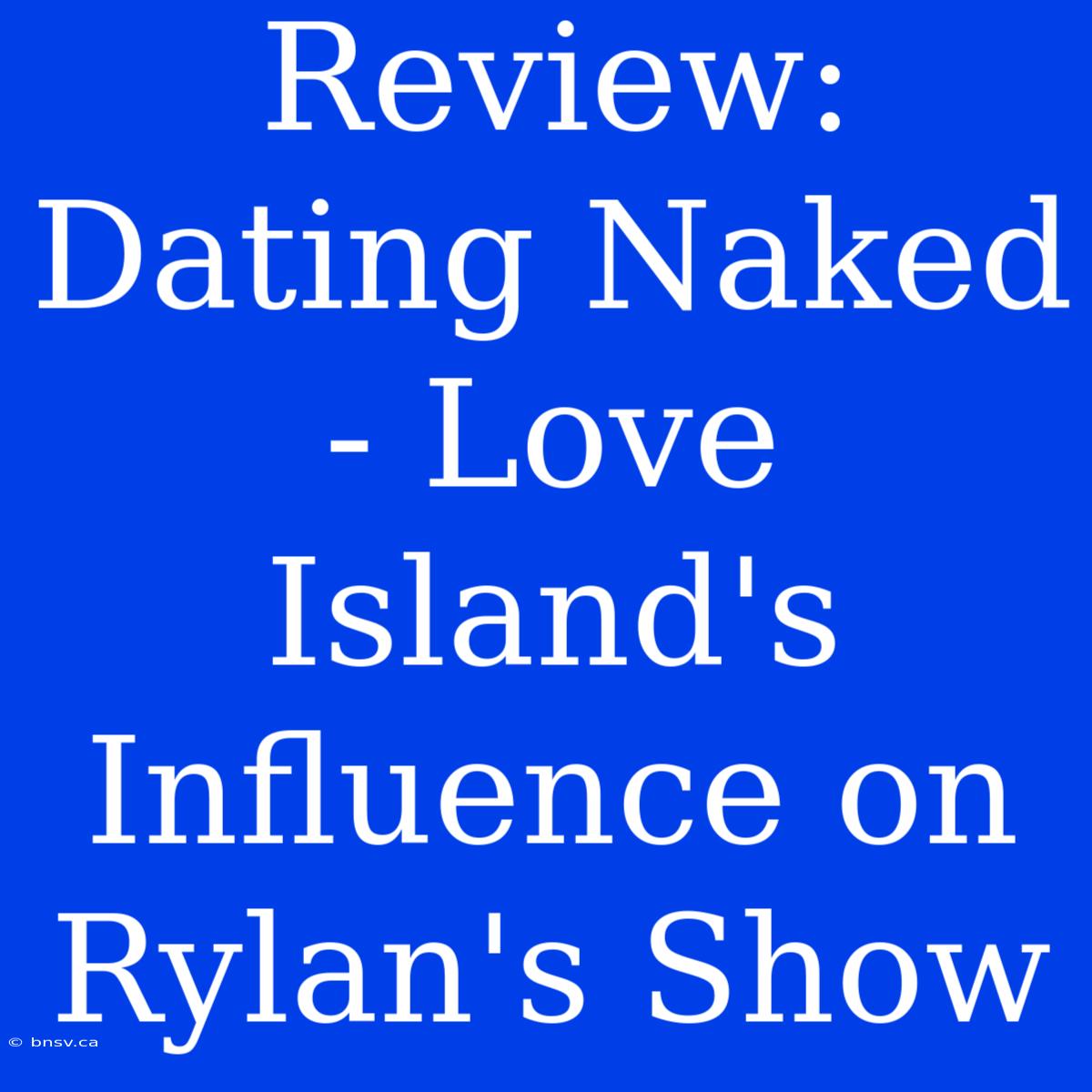 Review: Dating Naked - Love Island's Influence On Rylan's Show