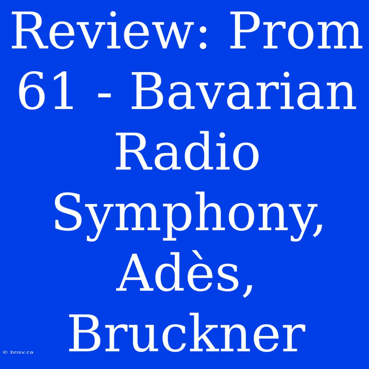 Review: Prom 61 - Bavarian Radio Symphony, Adès, Bruckner