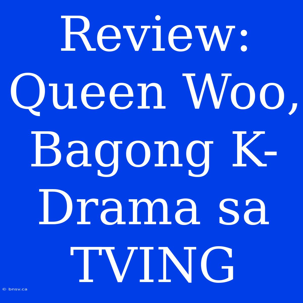 Review: Queen Woo, Bagong K-Drama Sa TVING