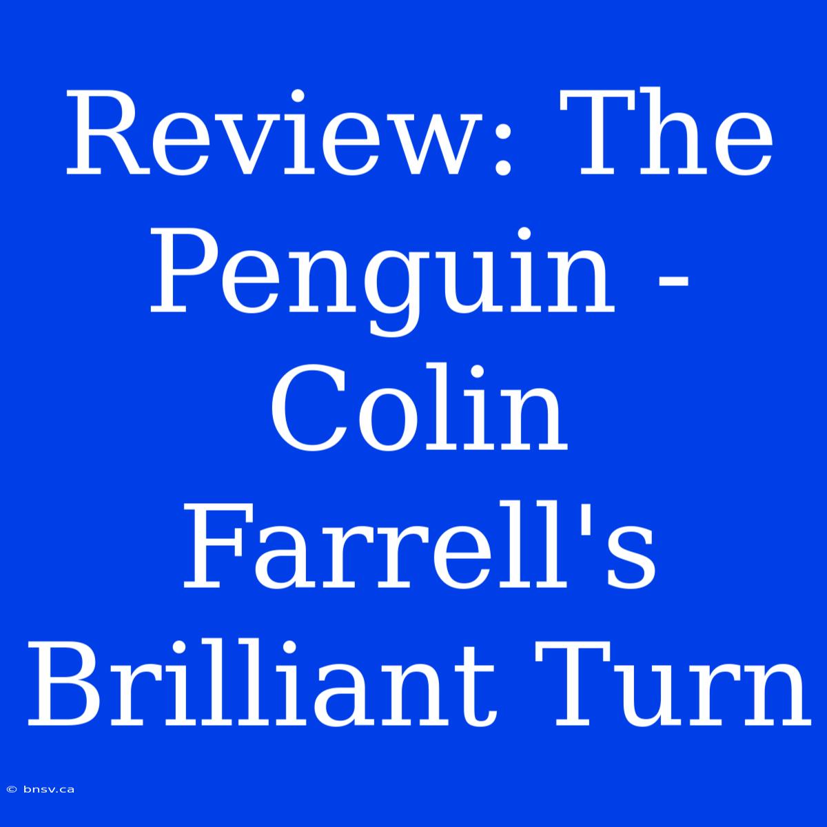 Review: The Penguin -  Colin Farrell's  Brilliant Turn