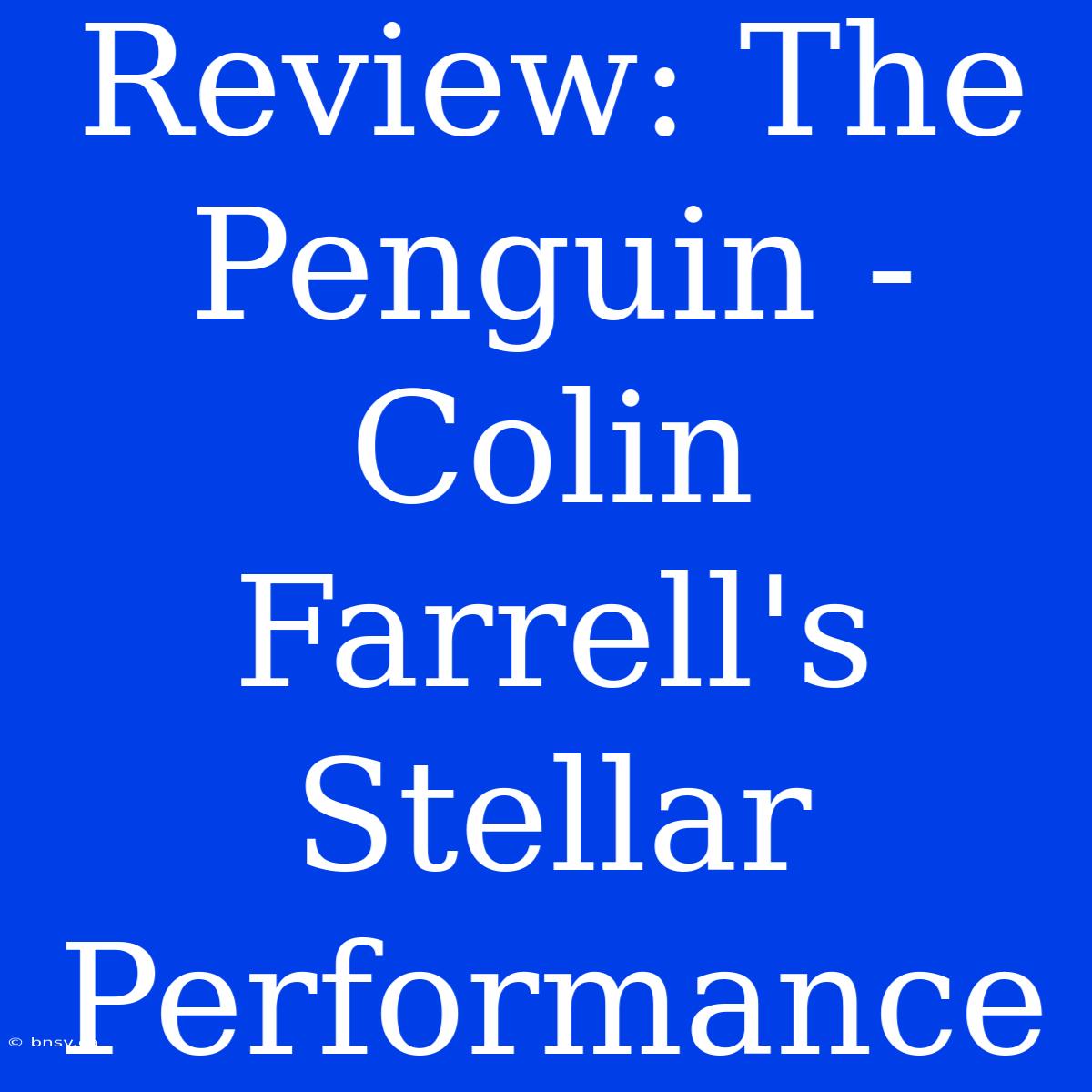 Review: The Penguin - Colin Farrell's Stellar Performance