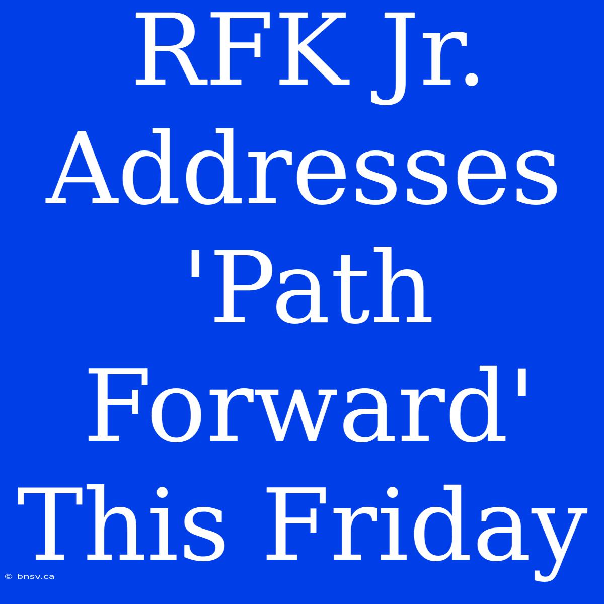 RFK Jr. Addresses 'Path Forward' This Friday