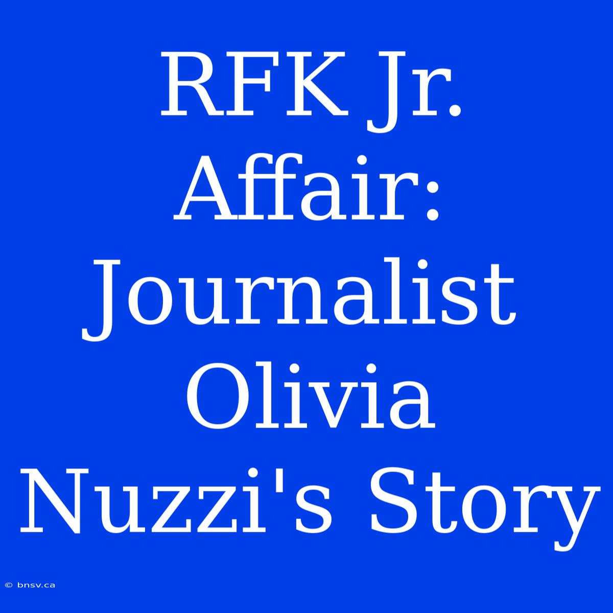 RFK Jr. Affair: Journalist Olivia Nuzzi's Story