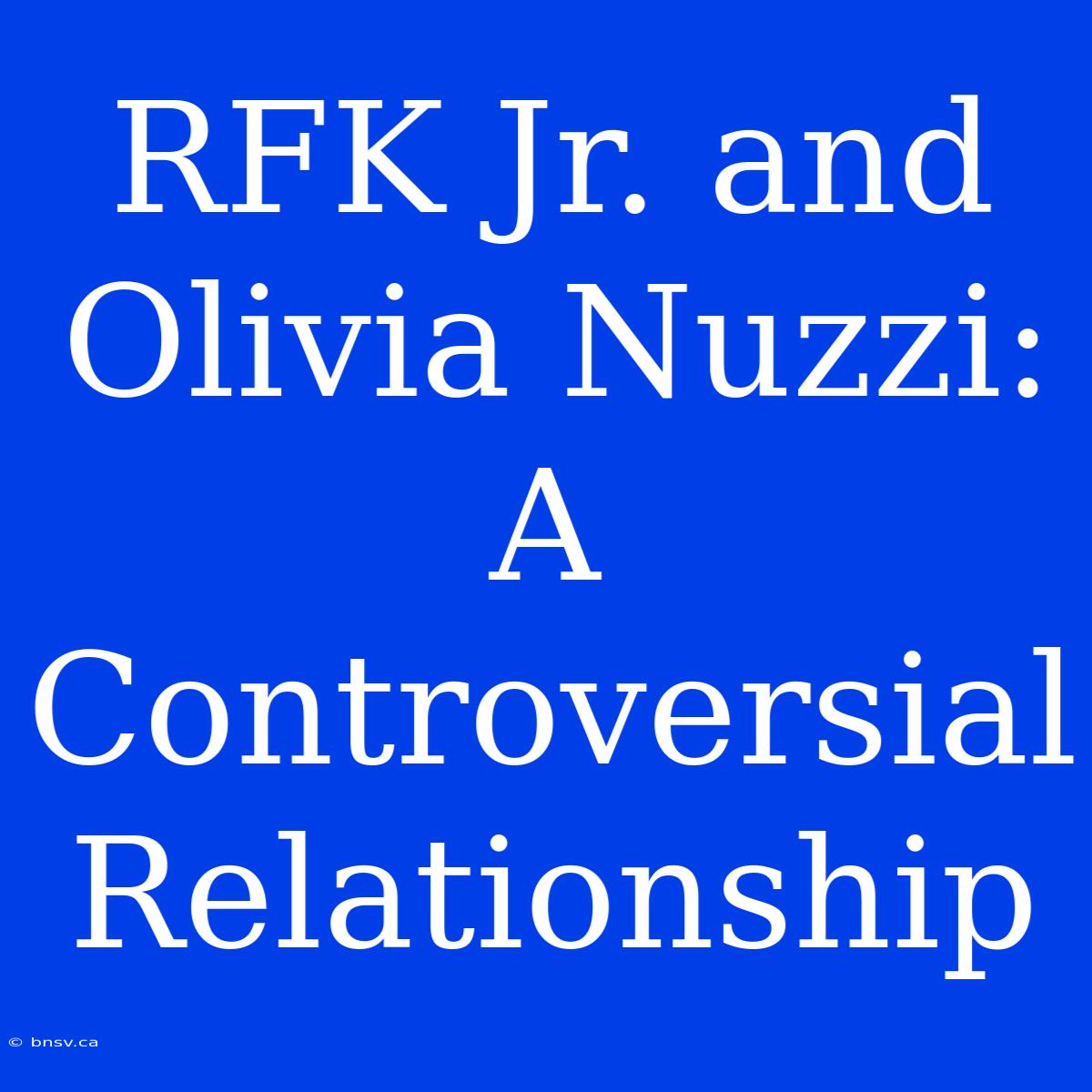 RFK Jr. And Olivia Nuzzi: A Controversial Relationship