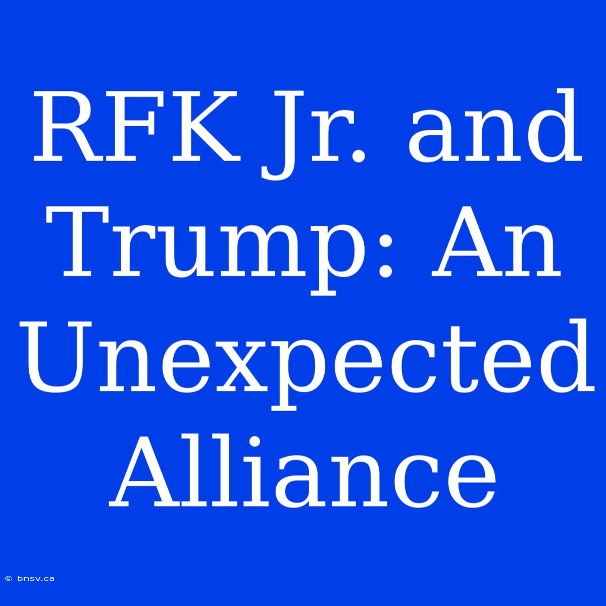 RFK Jr. And Trump: An Unexpected Alliance