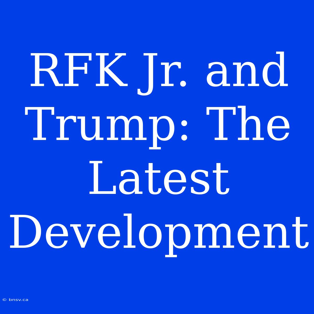 RFK Jr. And Trump: The Latest Development