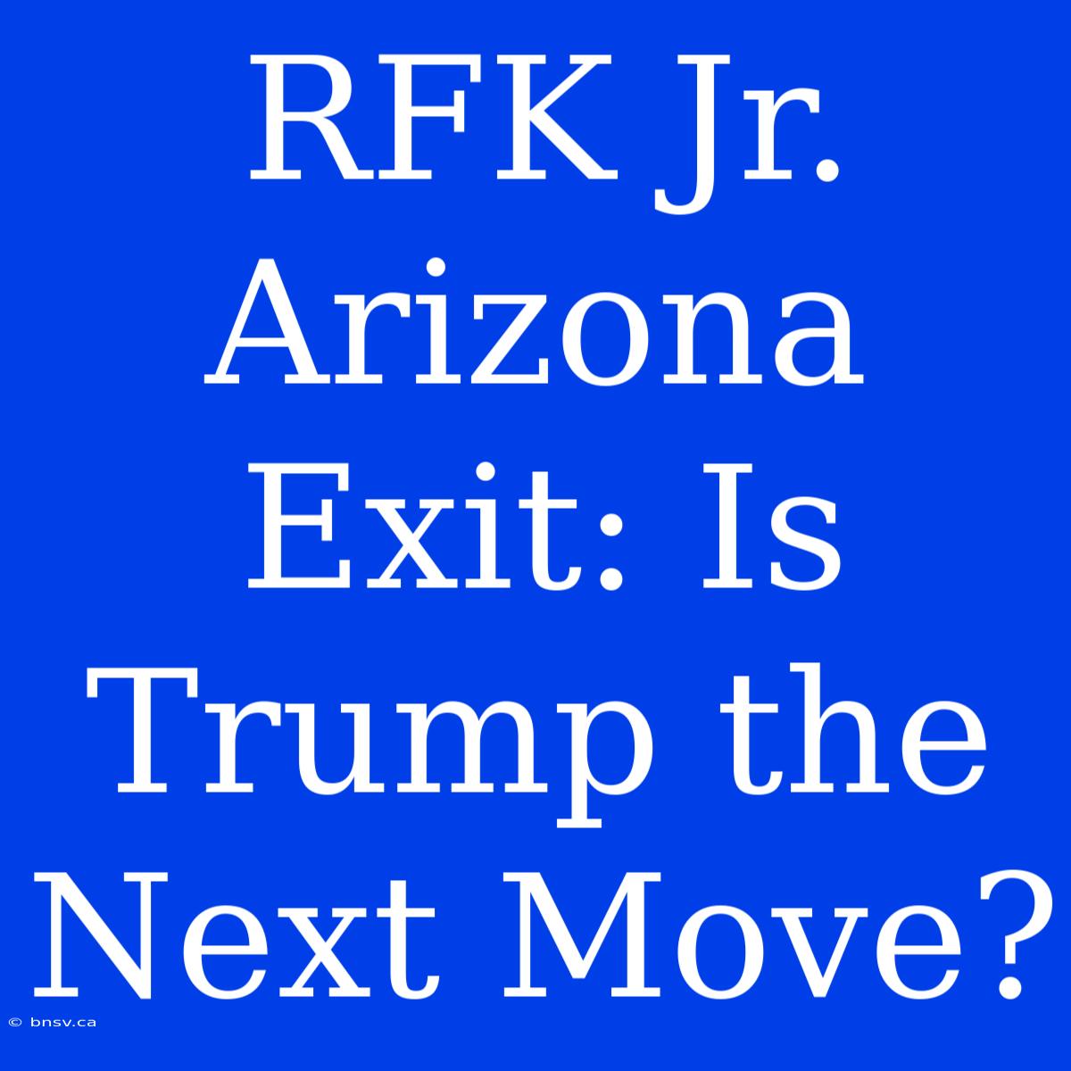 RFK Jr. Arizona Exit: Is Trump The Next Move?