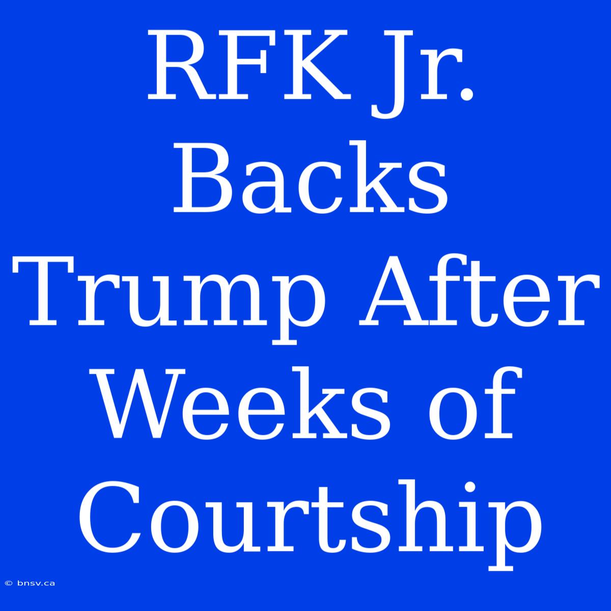 RFK Jr. Backs Trump After Weeks Of Courtship