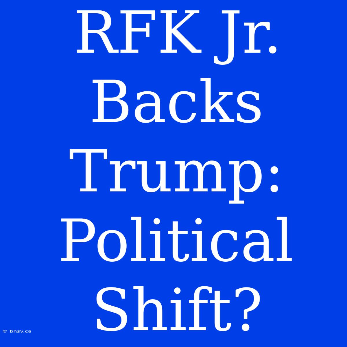 RFK Jr. Backs Trump: Political Shift?