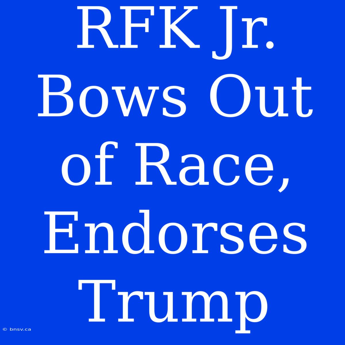 RFK Jr. Bows Out Of Race, Endorses Trump