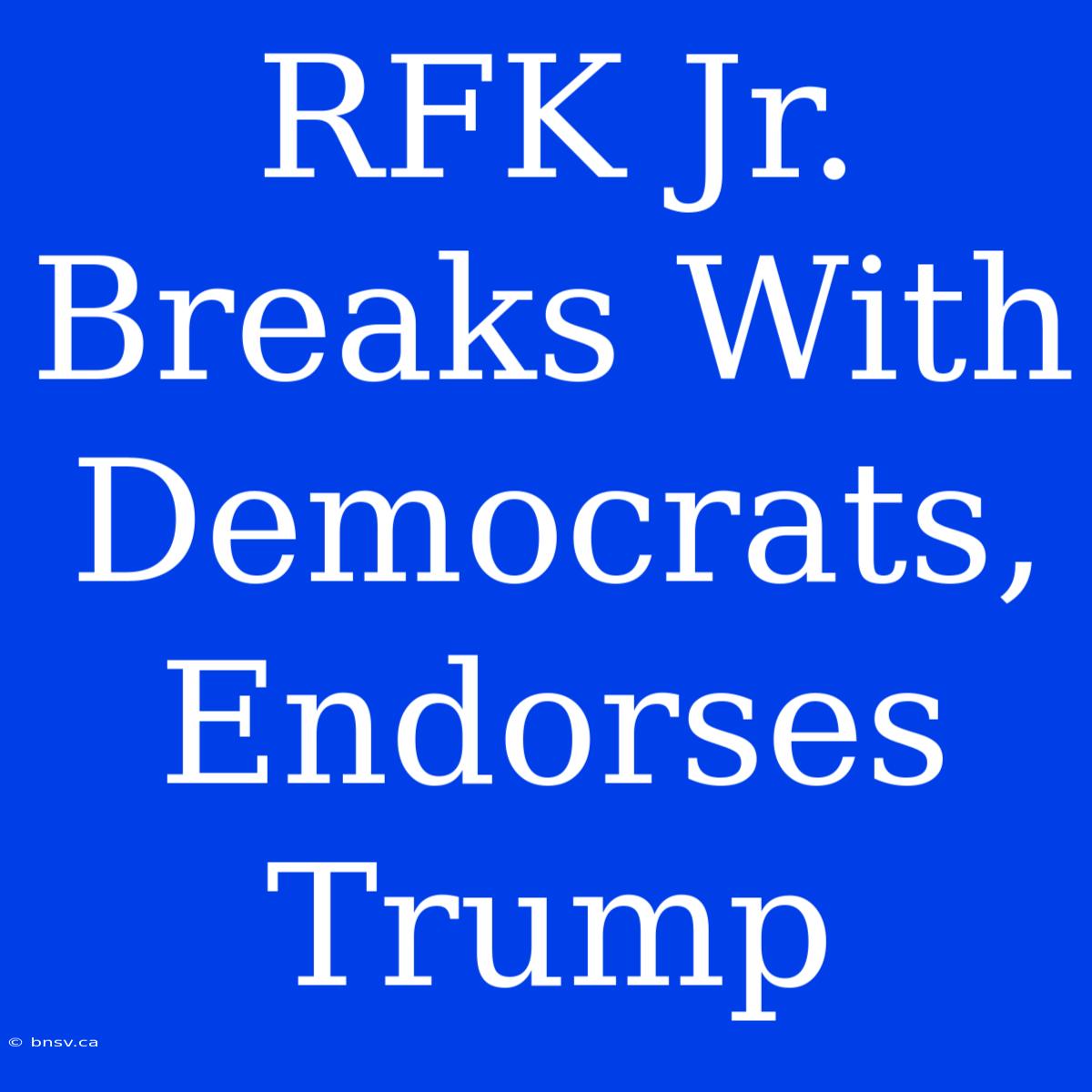 RFK Jr. Breaks With Democrats, Endorses Trump