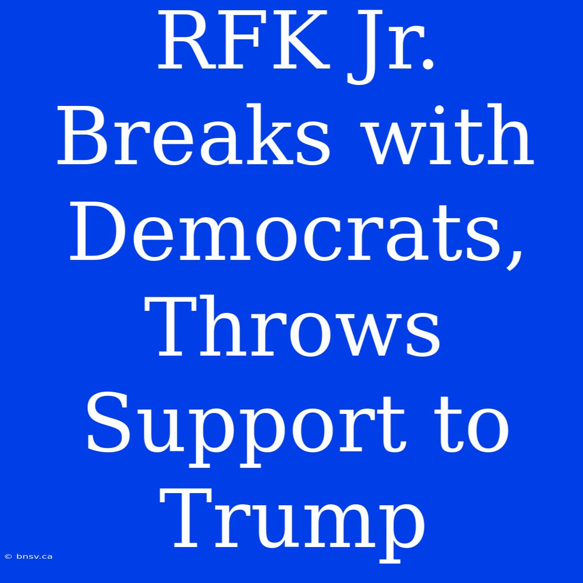 RFK Jr. Breaks With Democrats, Throws Support To Trump