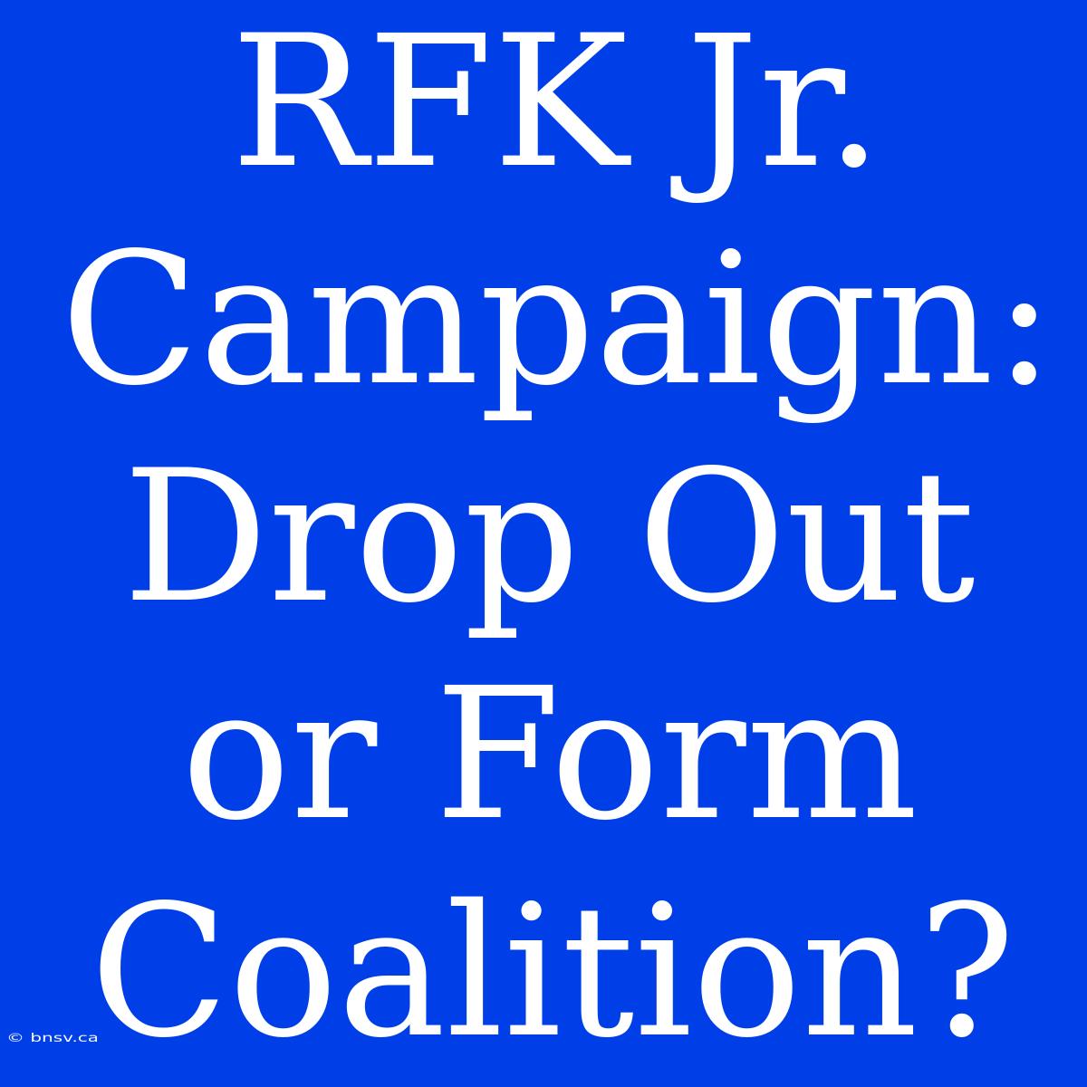 RFK Jr. Campaign: Drop Out Or Form Coalition?