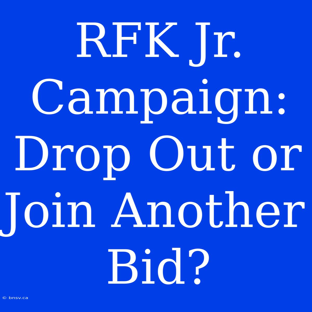 RFK Jr. Campaign: Drop Out Or Join Another Bid?