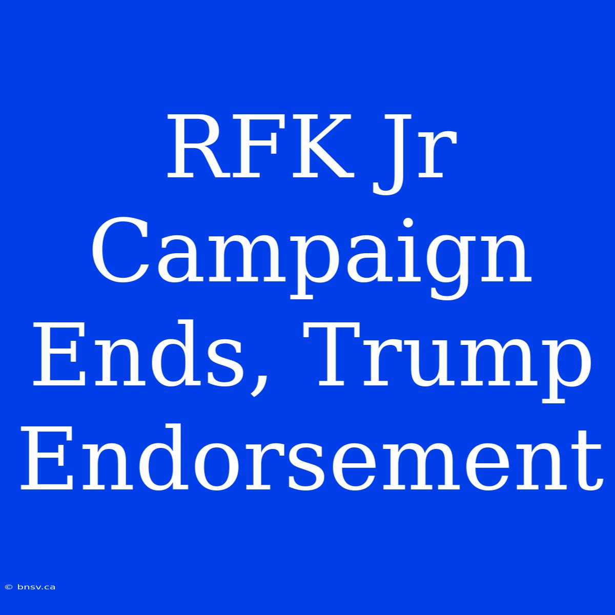 RFK Jr Campaign Ends, Trump Endorsement