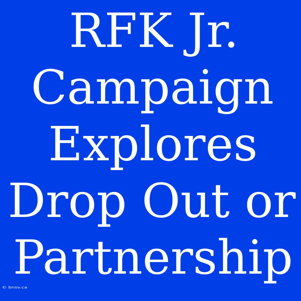 RFK Jr. Campaign Explores Drop Out Or Partnership