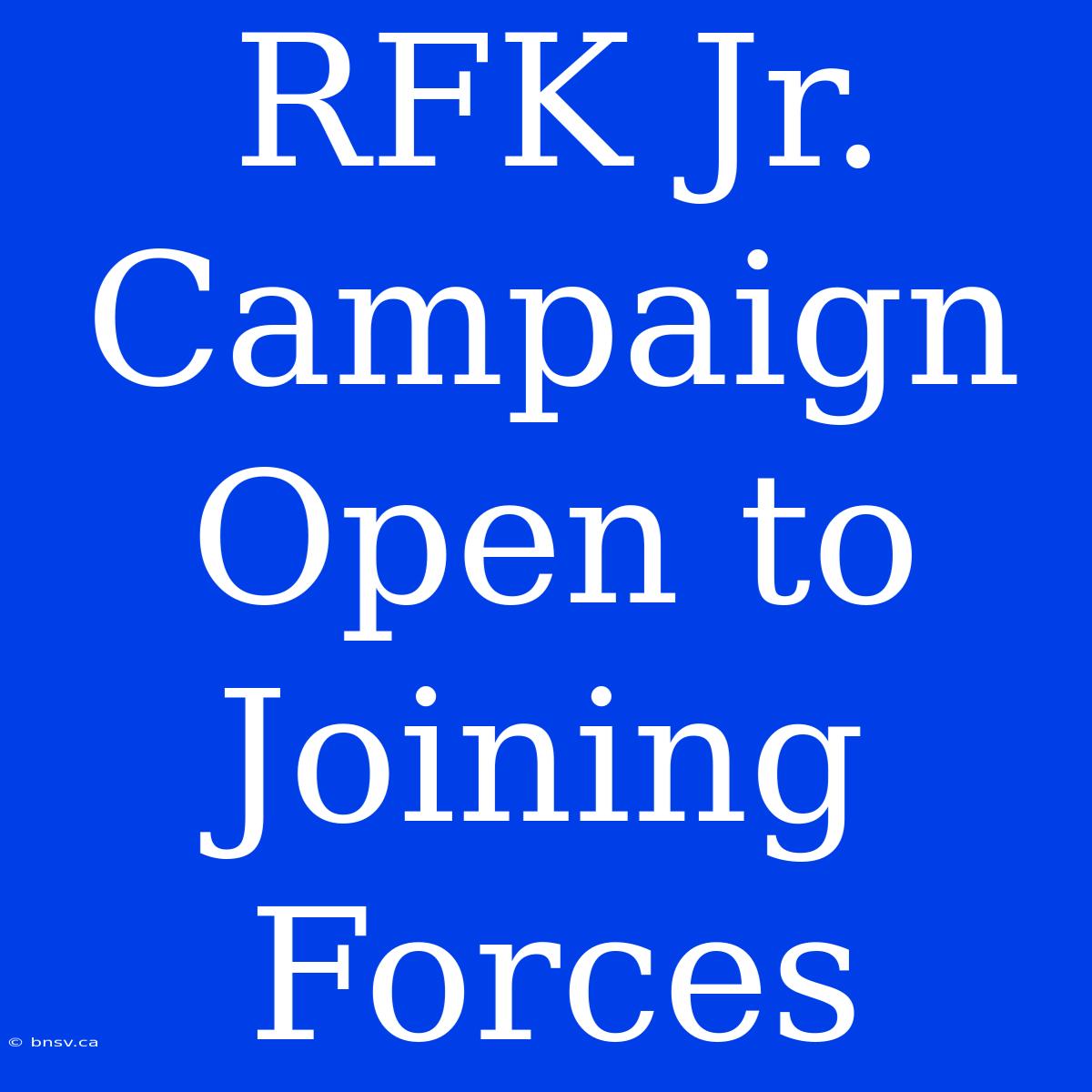 RFK Jr. Campaign Open To Joining Forces