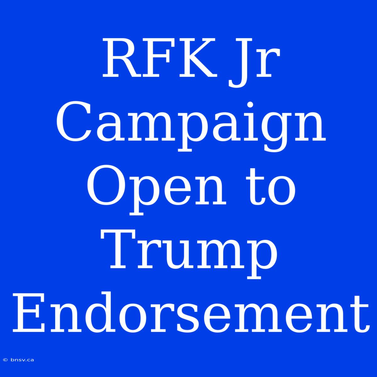 RFK Jr Campaign Open To Trump Endorsement