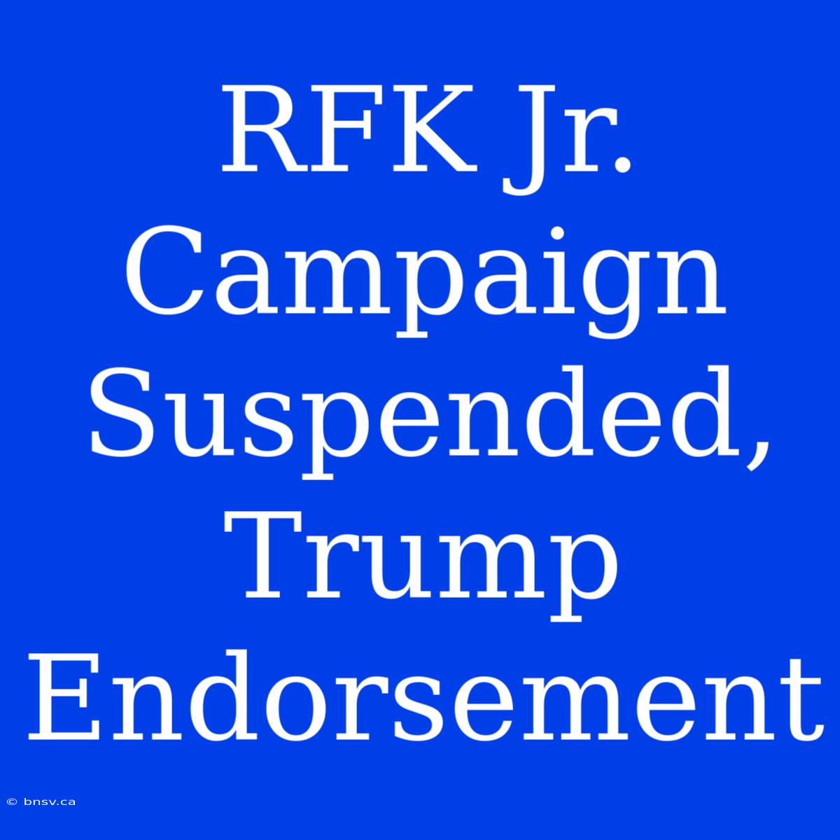 RFK Jr. Campaign Suspended, Trump Endorsement