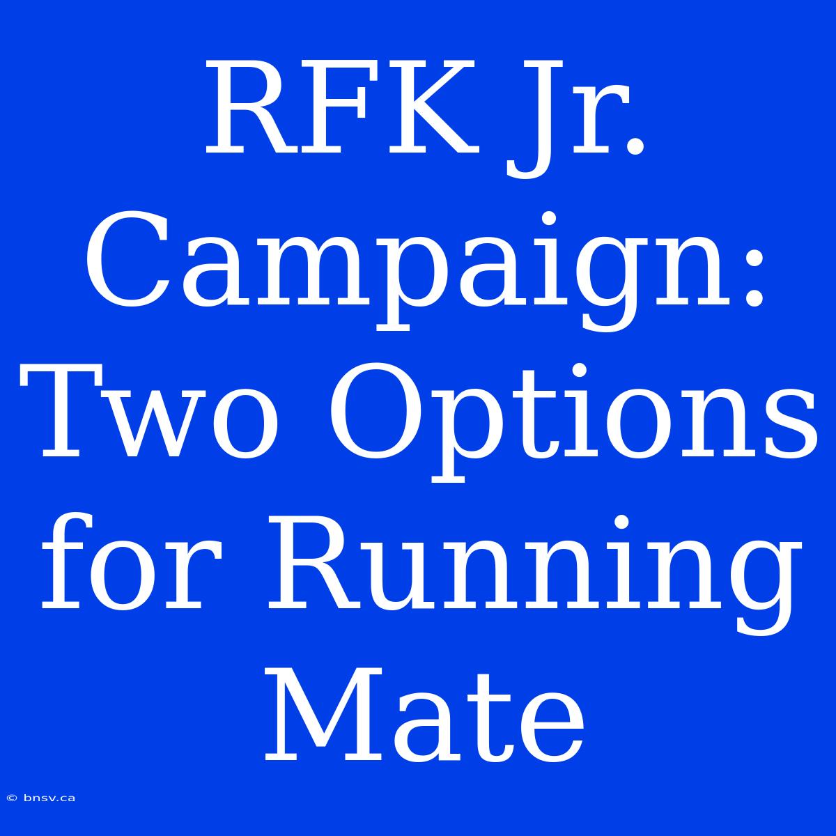 RFK Jr. Campaign: Two Options For Running Mate