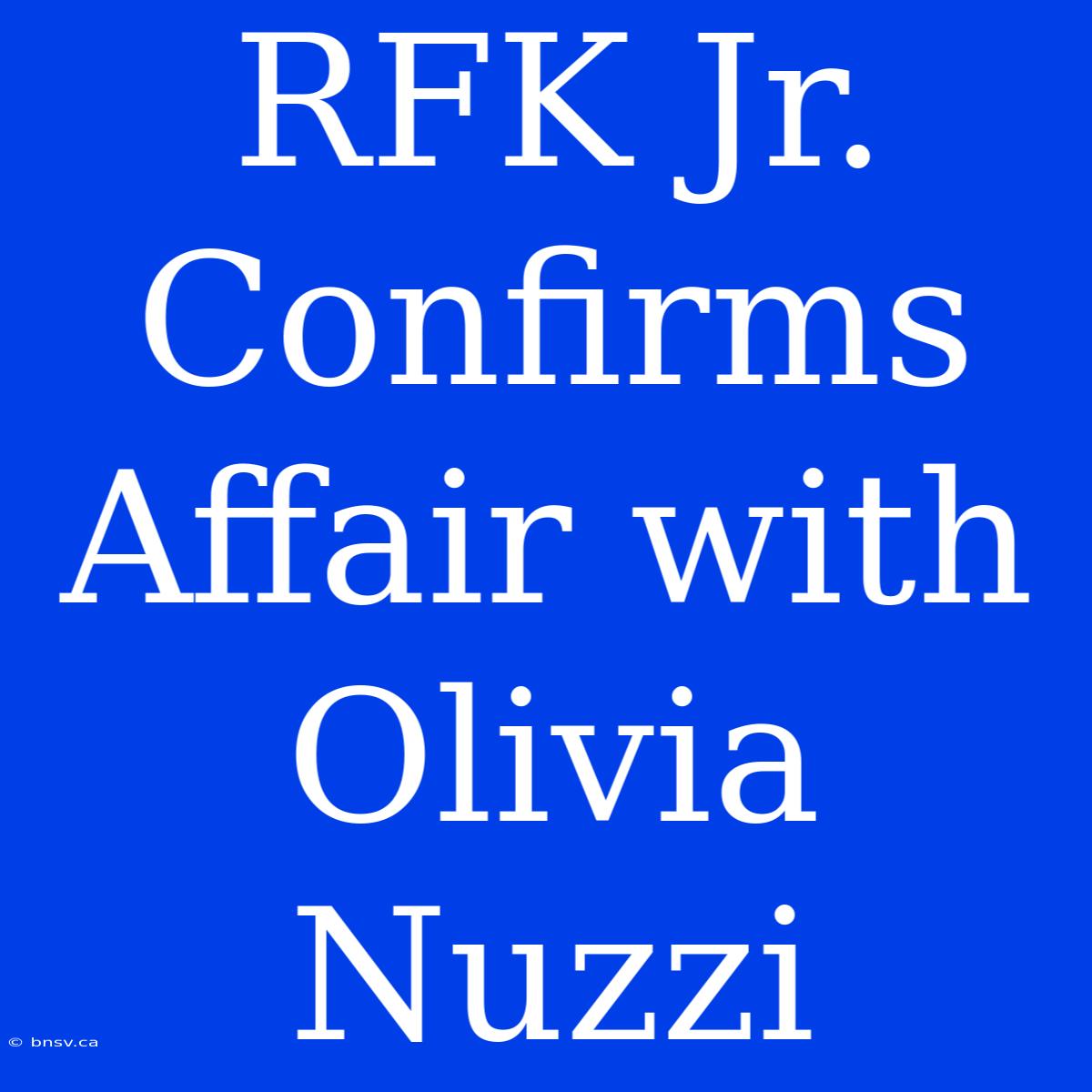 RFK Jr. Confirms Affair With Olivia Nuzzi