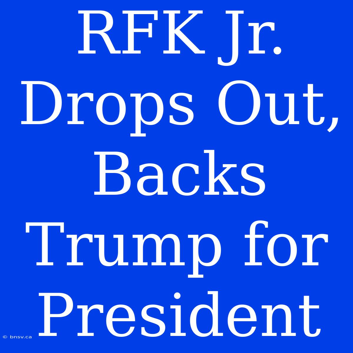 RFK Jr. Drops Out, Backs Trump For President