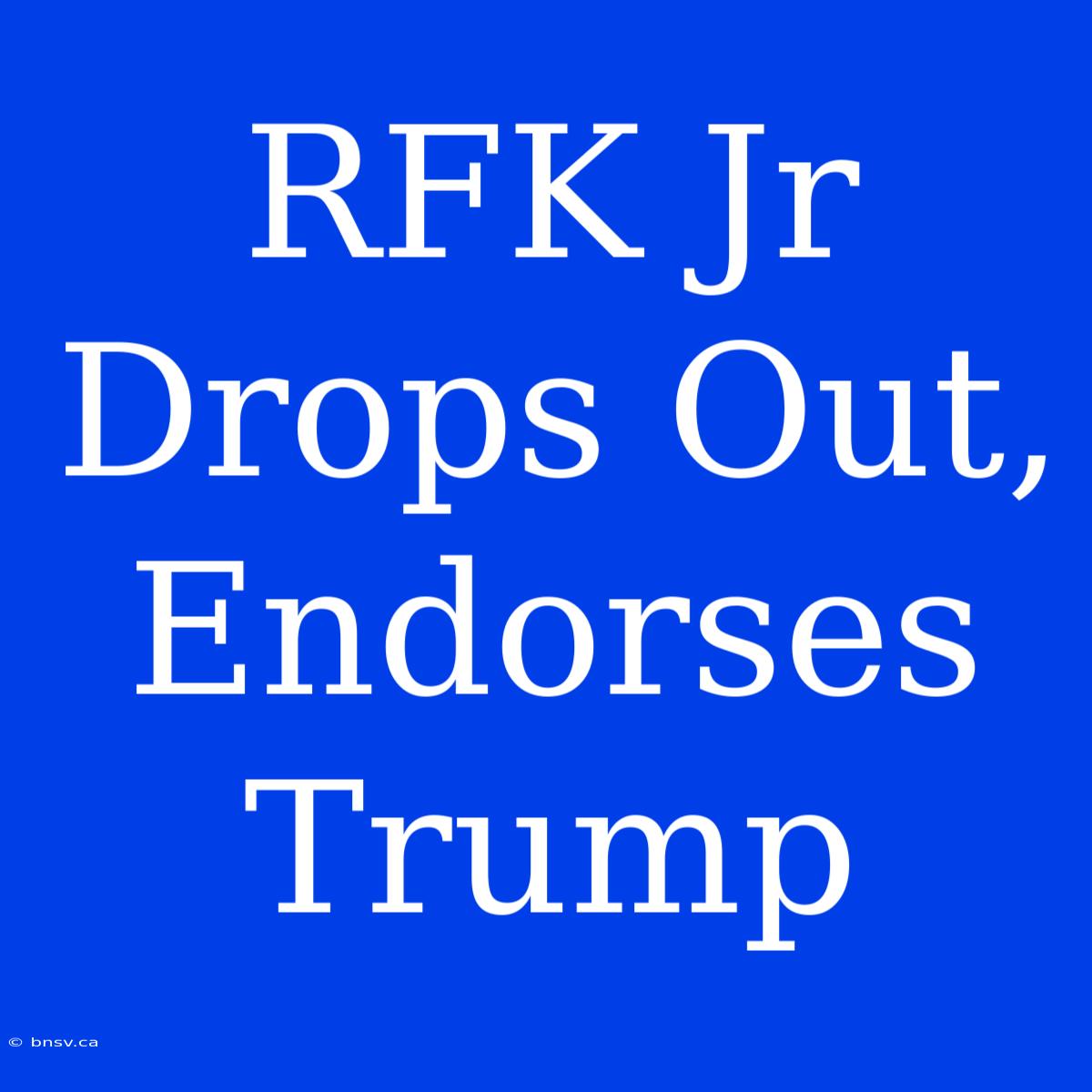 RFK Jr Drops Out, Endorses Trump