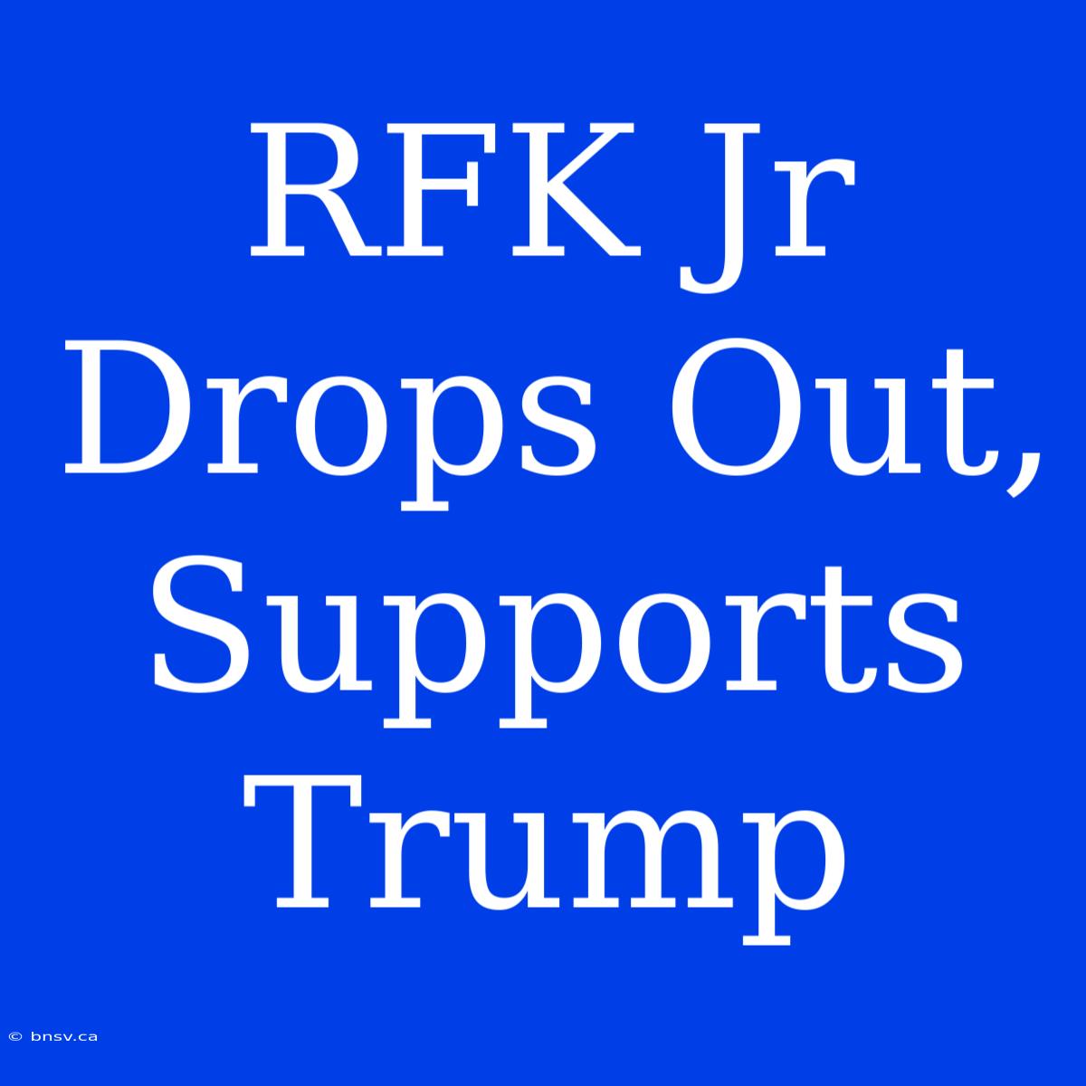 RFK Jr Drops Out, Supports Trump