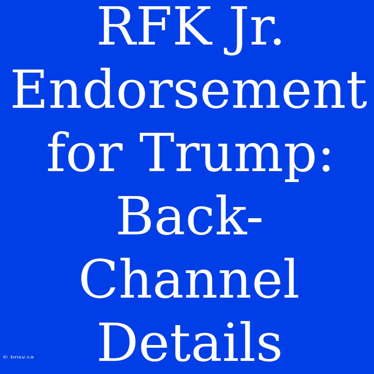 RFK Jr. Endorsement For Trump: Back-Channel Details